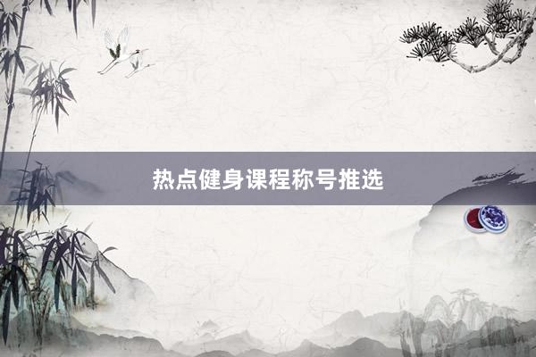 热点健身课程称号推选