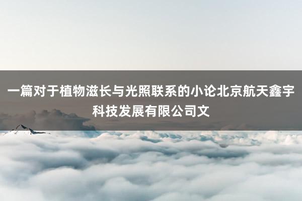 一篇对于植物滋长与光照联系的小论北京航天鑫宇科技发展有限公司文